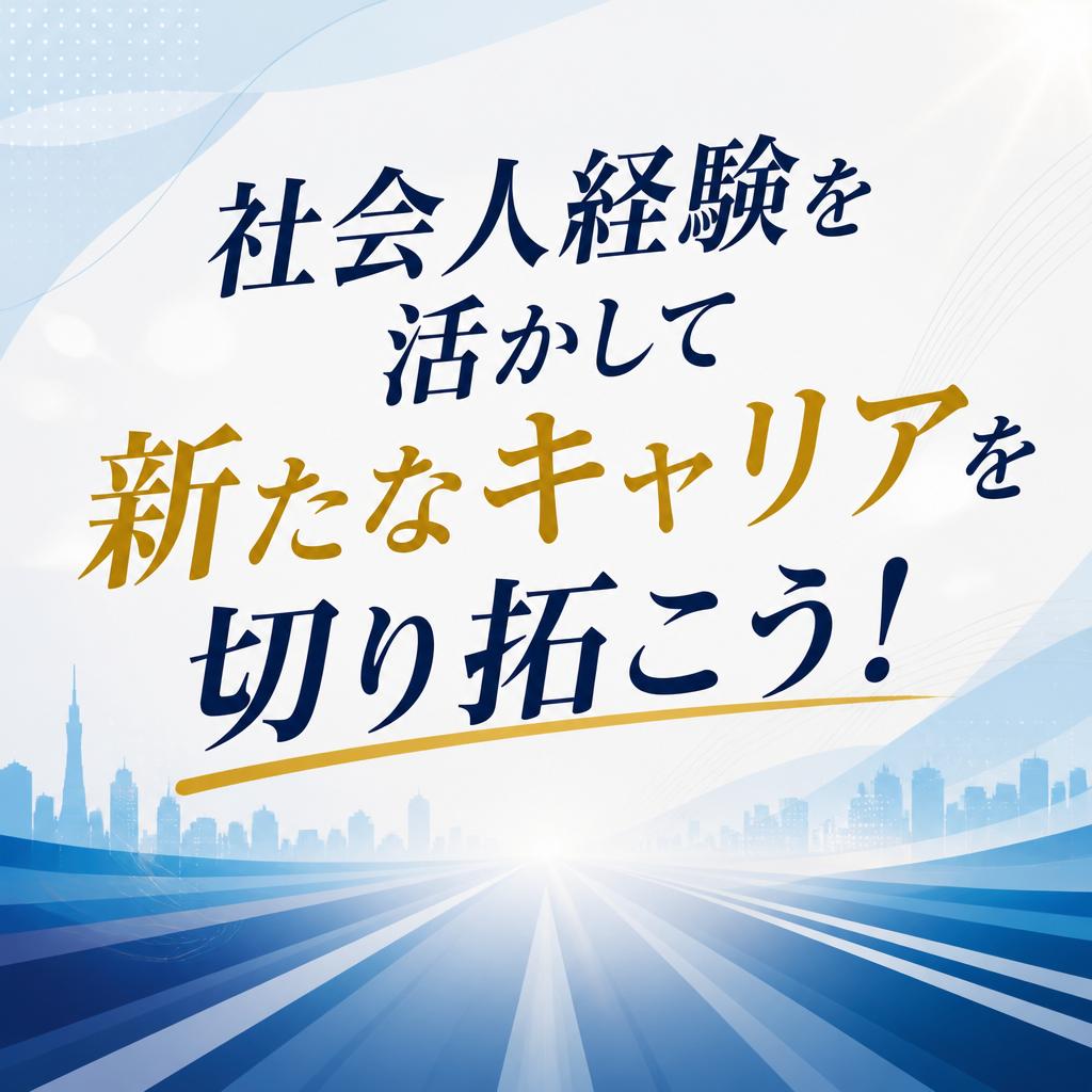 社会人経験を活かして新たなキャリアを切り拓こう！